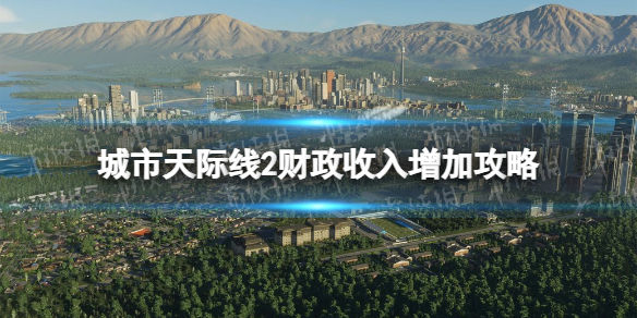 【城市：天际线2攻略】财政收入增加攻略（详细教程）