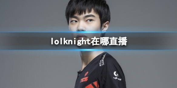 【英雄联盟攻略】lolknight在哪直播（详细教程）