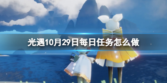 【Sky光遇攻略】光遇10月29日每日任务怎么做（详细教程）