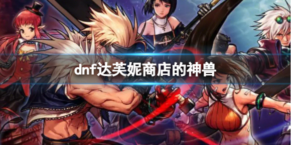 【地下城与勇士攻略】dnf达芙妮商店的神兽（详细教程）