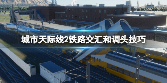 【城市：天际线2攻略】城市天际线2铁路交汇和调头技巧（详细教程）