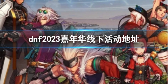 【地下城与勇士攻略】dnf2023嘉年华线下活动地址（详细教程）