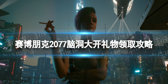 【赛博朋克2077攻略】脑洞大开礼物怎么拿（详细教程）