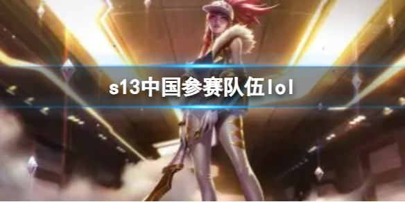 【英雄联盟攻略】s13中国参赛队伍lol（详细教程）