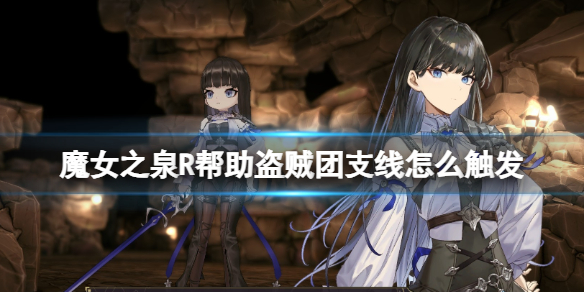 【魔女之泉R攻略】魔女之泉R帮助盗贼团支线怎么触发（详细教程）