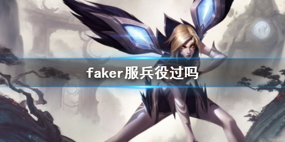 【英雄联盟攻略】faker服兵役过吗（详细教程）