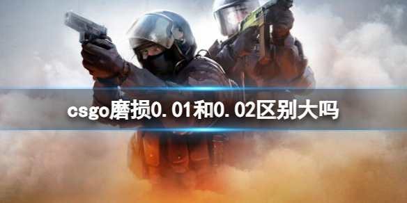 【反恐精英：全球攻势攻略】csgo磨损0.01和0.02区别大吗（详细教程）