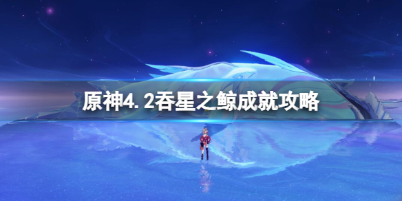 【原神攻略】原神4.2吞星之鲸成就攻略（详细教程）