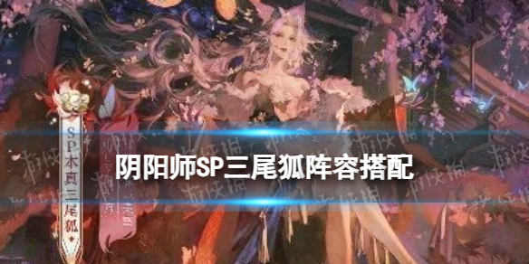 【阴阳师攻略】阴阳师SP三尾狐阵容搭配（详细教程）