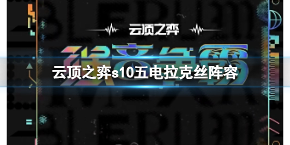 【云顶之弈攻略】云顶之弈s10五电拉克丝阵容（详细教程）