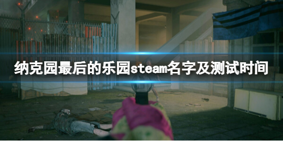 【纳克园: 最后的乐园攻略】纳克园最后的乐园steam名字及测试时间（详细教程）