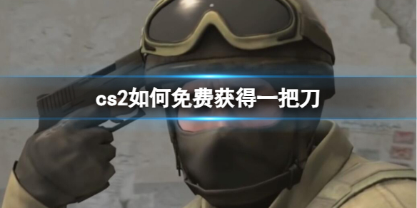 【反恐精英2攻略】cs2如何免费获得一把刀（详细教程）