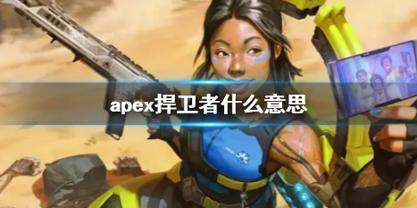 【Apex英雄攻略】apex捍卫者什么意思（详细教程）