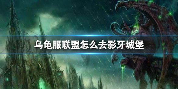 【魔兽世界攻略】乌龟服联盟怎么去影牙城堡（详细教程）