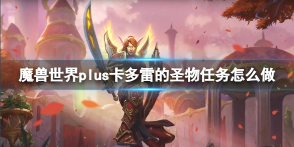 【魔兽世界攻略】魔兽世界plus卡多雷的圣物任务怎么做（详细教程）