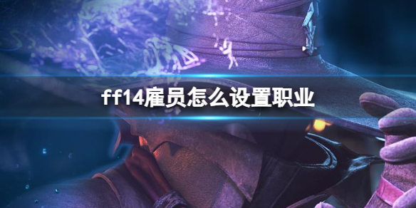 【最终幻想14攻略】ff14雇员怎么设置职业（详细教程）