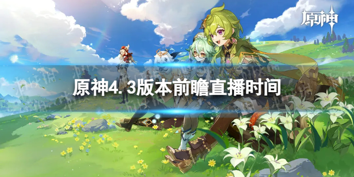 【原神攻略】原神4.3版本前瞻什么时候开（详细教程）