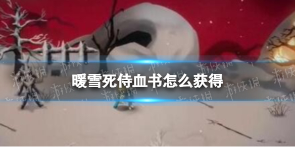 【暖雪攻略】暖雪死侍血书怎么获得（详细教程）