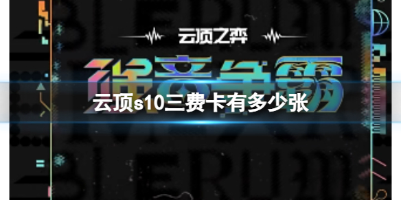 【云顶之弈攻略】云顶s10三费卡有多少张（详细教程）