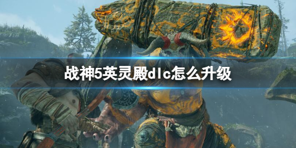 【战神5攻略】战神5英灵殿dlc怎么升级（详细教程）