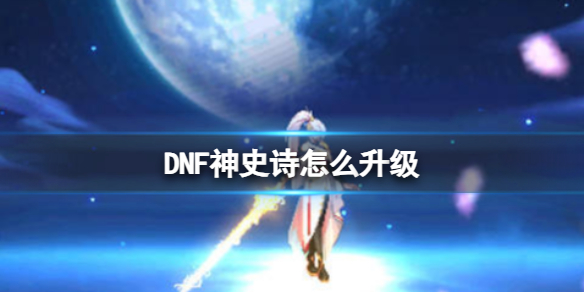 【地下城与勇士攻略】DNF神史诗怎么升级（详细教程）