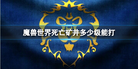 【魔兽世界攻略】魔兽世界死亡矿井多少级能打（详细教程）