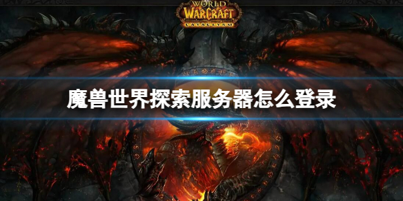 【魔兽世界攻略】魔兽世界探索服务器怎么登录（详细教程）