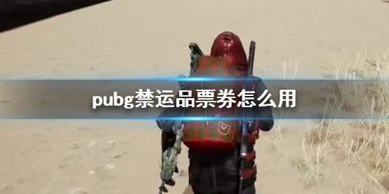 【绝地求生大逃杀攻略】pubg禁运品票券怎么用（详细教程）