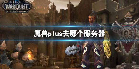 【魔兽世界攻略】魔兽plus去哪个服务器（详细教程）