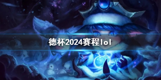 【英雄联盟攻略】德杯2024赛程lol（详细教程）