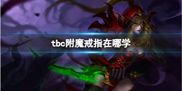 【魔兽世界攻略】tbc附魔戒指在哪学（详细教程）