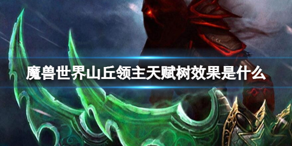 【魔兽世界攻略】魔兽世界山丘领主天赋树效果是什么（详细教程）