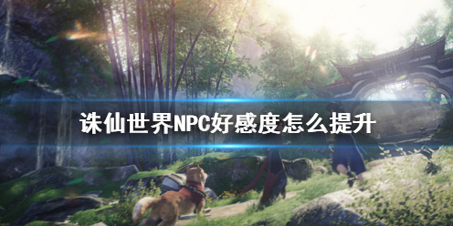 【诛仙世界攻略】诛仙世界NPC好感度怎么提升（详细教程）