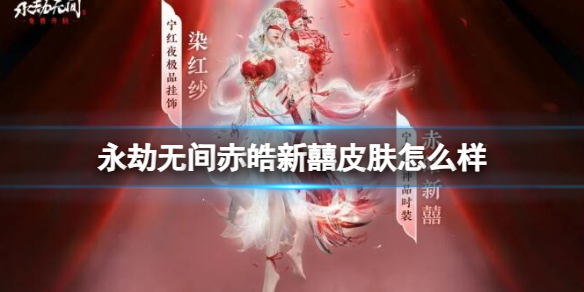 【永劫无间攻略】永劫无间赤皓新囍皮肤怎么样（详细教程）