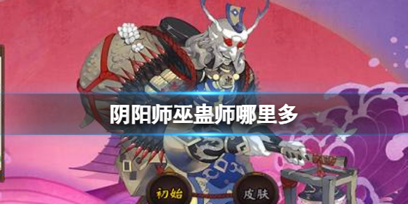 【阴阳师攻略】阴阳师巫蛊师哪里多（详细教程）