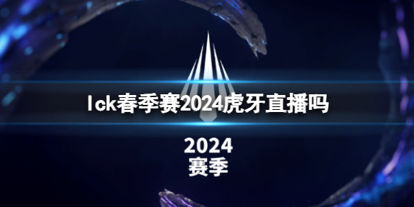 【英雄联盟攻略】lck春季赛2024虎牙直播吗（详细教程）