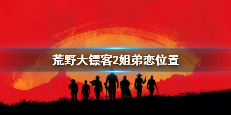 【荒野大镖客2攻略】荒野大镖客2姐弟恋位置（详细教程）