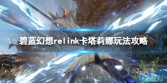 【碧蓝幻想Relink攻略】卡塔莉娜玩法攻略（详细教程）