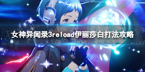 【女神异闻录3：Reload攻略】伊丽莎白打法攻略（详细教程）