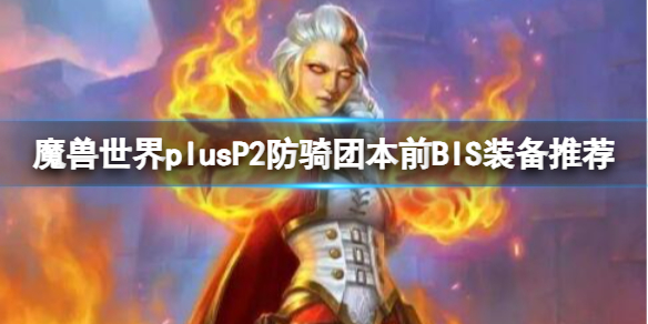 【魔兽世界攻略】魔兽世界plusP2防骑团本前BIS装备推荐（详细教程）