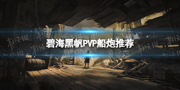 【碧海黑帆攻略】PVP船炮推荐（详细教程）