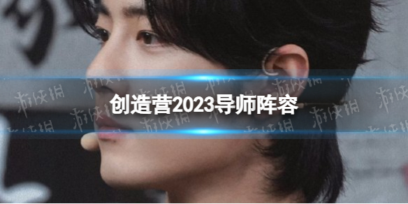 创造营2023导师阵容