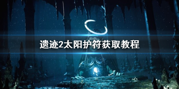 遗迹2遗迹2太阳护符获取教程