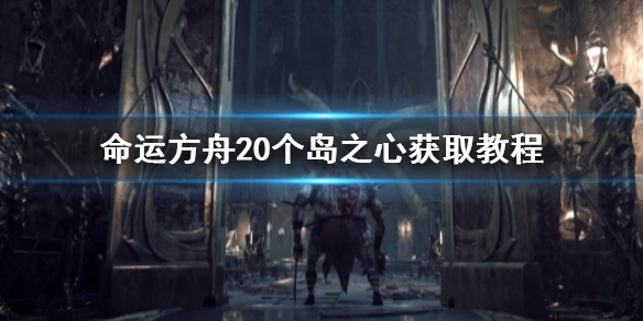 命运方舟命运方舟20个岛之心获取教程