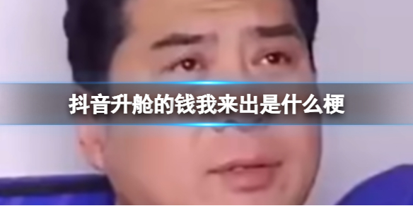 梗百科抖音升舱的钱我来出是什么梗