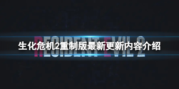 生化危机2：重制版生化危机2重制版最新更新内容介绍