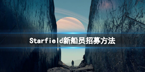 星空Starfield新船员招募方法