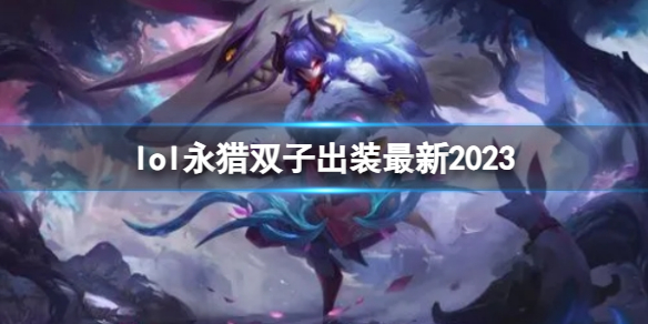 英雄联盟lol永猎双子出装最新2023