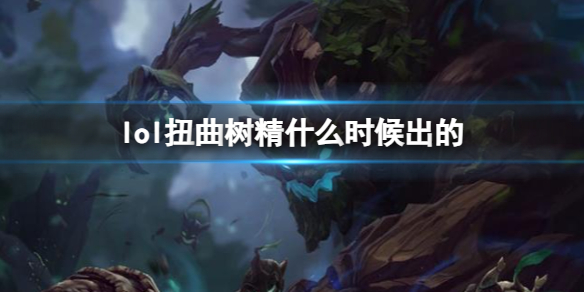 英雄联盟lol扭曲树精什么时候出的