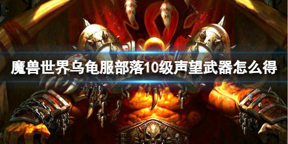 魔兽世界魔兽世界乌龟服部落10级声望武器怎么得